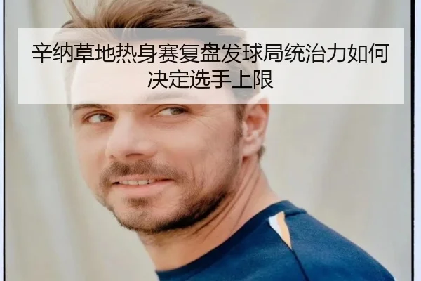 辛纳草地热身赛复盘发球局统治力如何决定选手上限